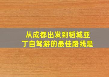 从成都出发到稻城亚丁自驾游的最佳路线是