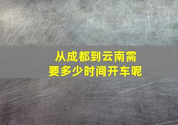 从成都到云南需要多少时间开车呢