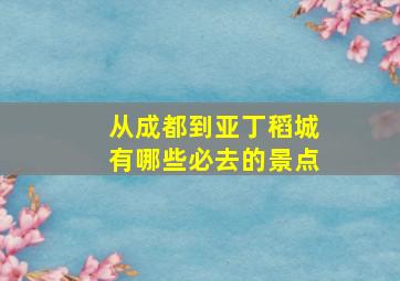 从成都到亚丁稻城有哪些必去的景点