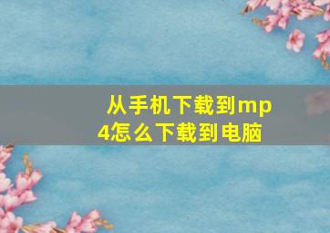 从手机下载到mp4怎么下载到电脑