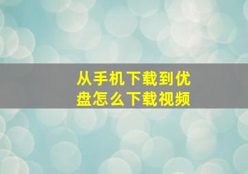 从手机下载到优盘怎么下载视频