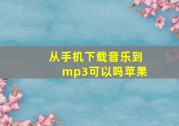 从手机下载音乐到mp3可以吗苹果