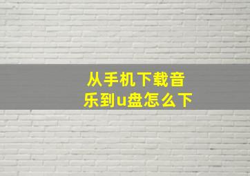 从手机下载音乐到u盘怎么下