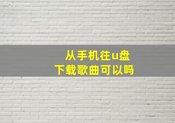 从手机往u盘下载歌曲可以吗