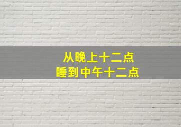 从晚上十二点睡到中午十二点