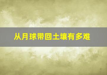 从月球带回土壤有多难