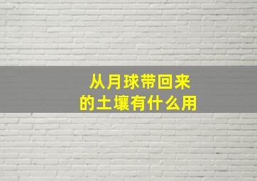 从月球带回来的土壤有什么用