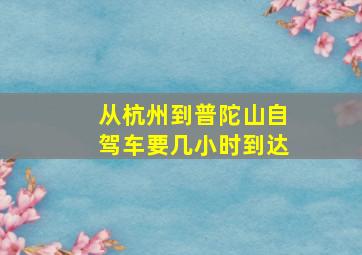 从杭州到普陀山自驾车要几小时到达