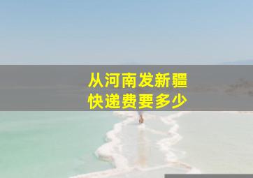 从河南发新疆快递费要多少