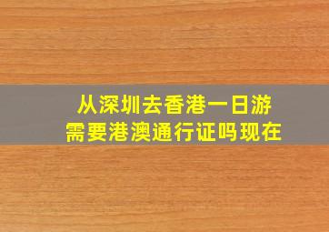 从深圳去香港一日游需要港澳通行证吗现在