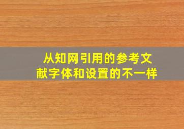 从知网引用的参考文献字体和设置的不一样