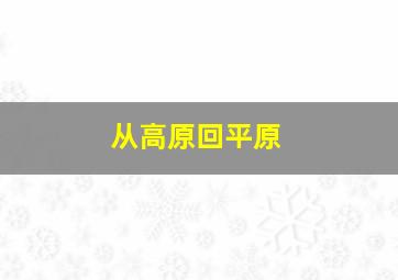 从高原回平原