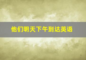 他们明天下午到达英语