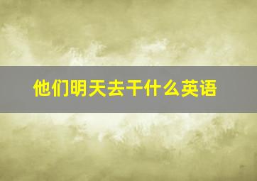 他们明天去干什么英语