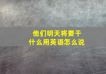 他们明天将要干什么用英语怎么说