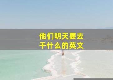 他们明天要去干什么的英文