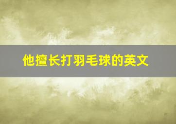 他擅长打羽毛球的英文