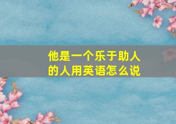 他是一个乐于助人的人用英语怎么说