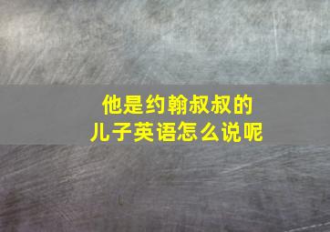 他是约翰叔叔的儿子英语怎么说呢