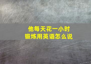 他每天花一小时锻炼用英语怎么说