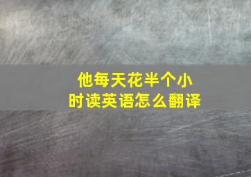 他每天花半个小时读英语怎么翻译