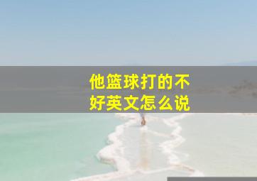 他篮球打的不好英文怎么说