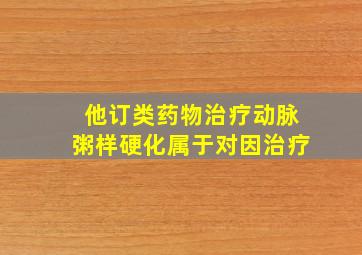 他订类药物治疗动脉粥样硬化属于对因治疗