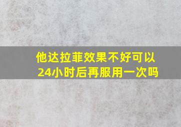 他达拉菲效果不好可以24小时后再服用一次吗