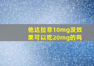 他达拉非10mg没效果可以吃20mg的吗