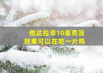 他达拉非10毫克没效果可以在吃一片吗