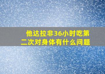 他达拉非36小时吃第二次对身体有什么问题