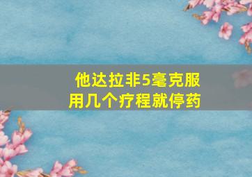 他达拉非5毫克服用几个疗程就停药