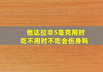 他达拉非5毫克用时吃不用时不吃会伤身吗