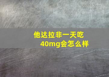 他达拉非一天吃40mg会怎么样