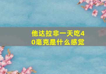 他达拉非一天吃40毫克是什么感觉