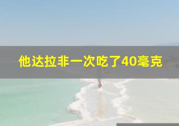 他达拉非一次吃了40毫克