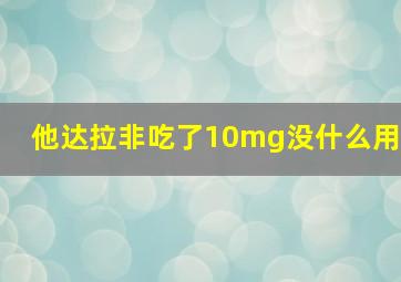 他达拉非吃了10mg没什么用