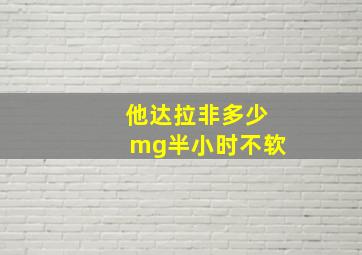 他达拉非多少mg半小时不软