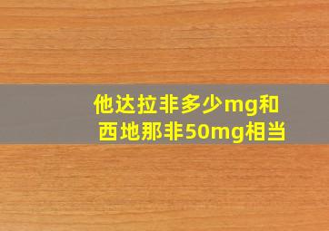 他达拉非多少mg和西地那非50mg相当