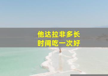 他达拉非多长时间吃一次好