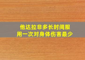 他达拉非多长时间服用一次对身体伤害最少