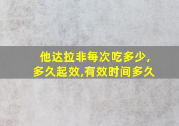 他达拉非每次吃多少,多久起效,有效时间多久