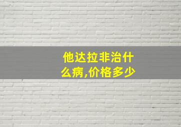 他达拉非治什么病,价格多少