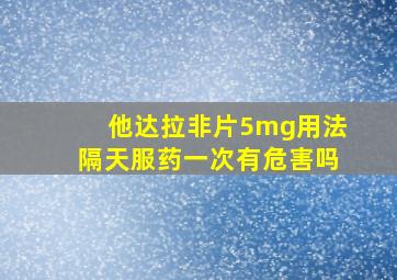 他达拉非片5mg用法隔天服药一次有危害吗