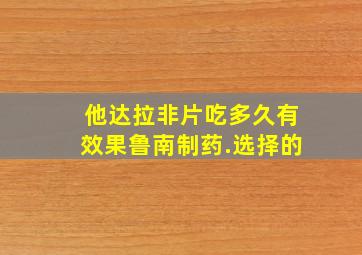 他达拉非片吃多久有效果鲁南制药.选择的