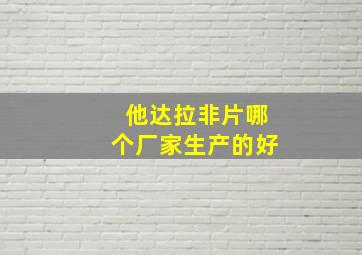 他达拉非片哪个厂家生产的好