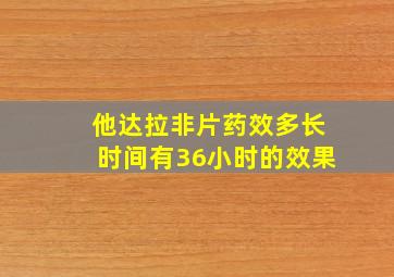 他达拉非片药效多长时间有36小时的效果