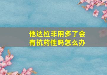 他达拉非用多了会有抗药性吗怎么办