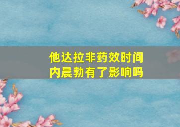 他达拉非药效时间内晨勃有了影响吗