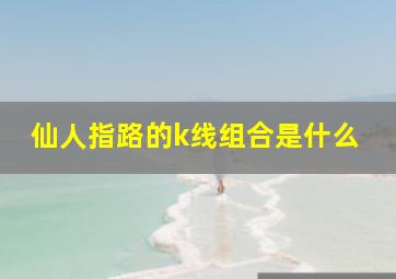 仙人指路的k线组合是什么